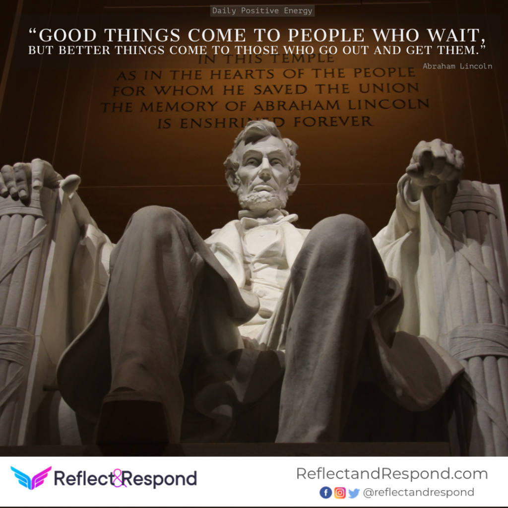 Good things come to people who wait, but better things come to those who go out and get them 1 Abraham Lincoln Good things come to people